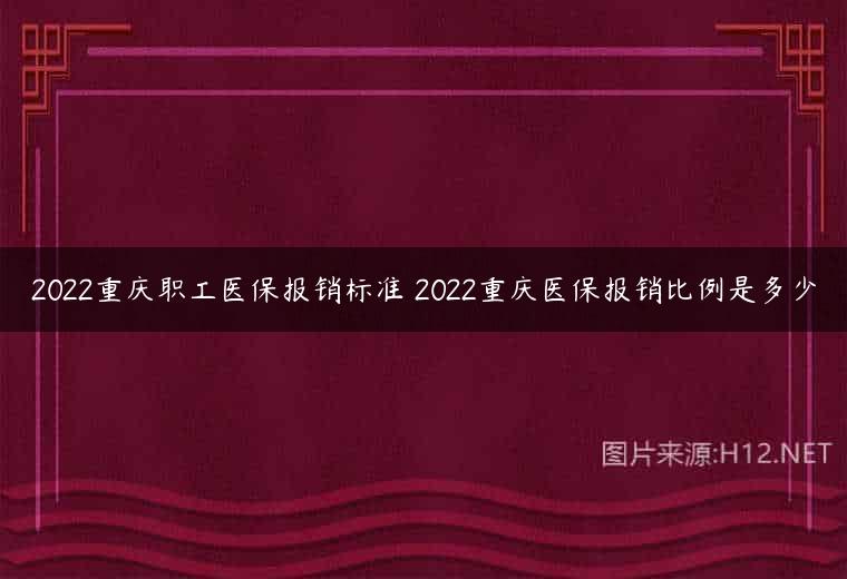 2022重庆职工医保报销标准 2022重庆医保报销比例是多少