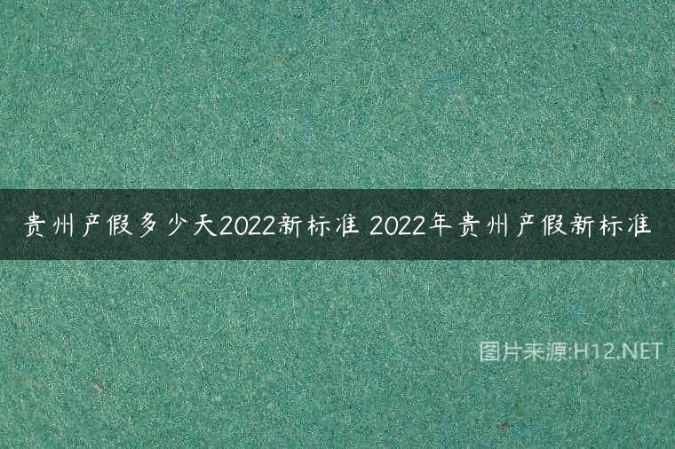 贵州产假多少天2022新标准 2022年贵州产假新标准