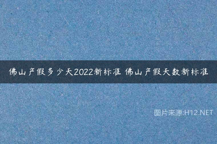 佛山产假多少天2022新标准 佛山产假天数新标准