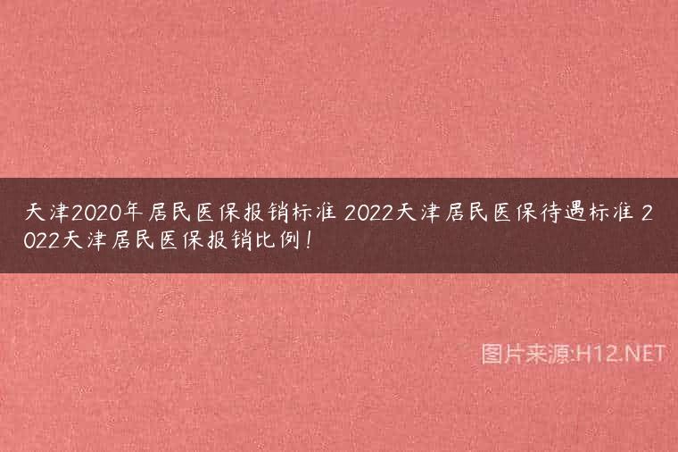 天津2020年居民医保报销标准 2022天津居民医保待遇标准 2022天津居民医保报销比例！