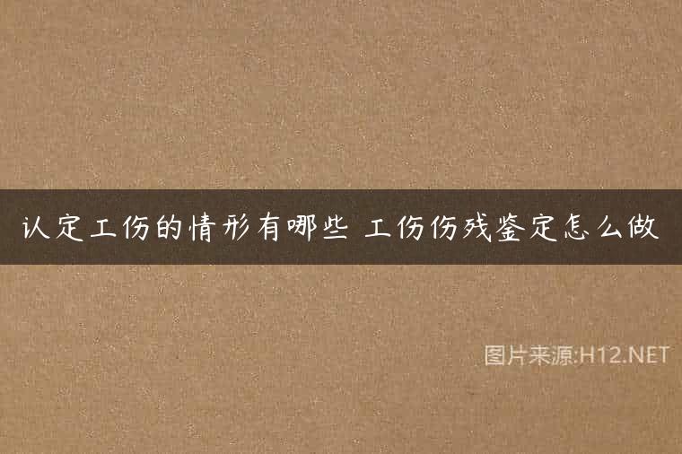认定工伤的情形有哪些 工伤伤残鉴定怎么做