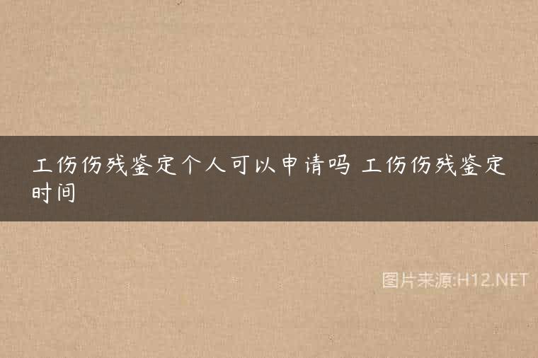 工伤伤残鉴定个人可以申请吗 工伤伤残鉴定时间