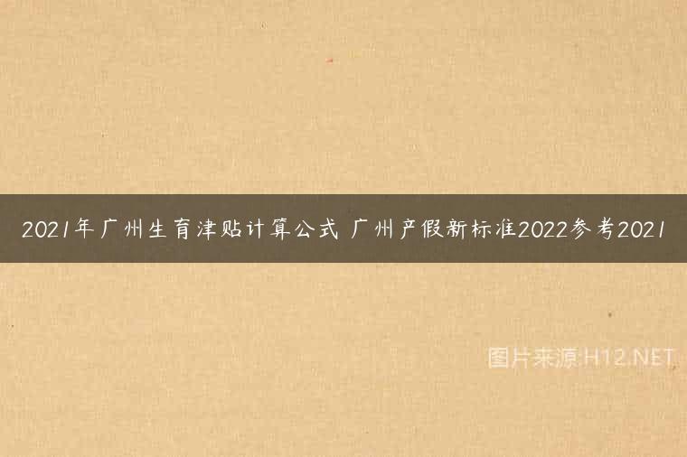 2021年广州生育津贴计算公式 广州产假新标准2022参考2021