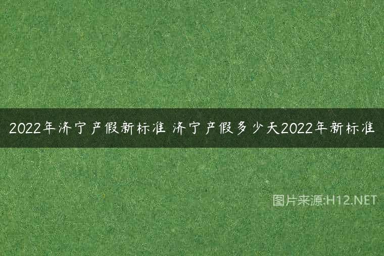 2022年济宁产假新标准 济宁产假多少天2022年新标准