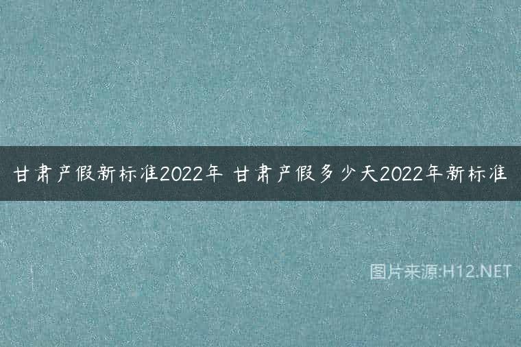 甘肃产假新标准2022年 甘肃产假多少天2022年新标准