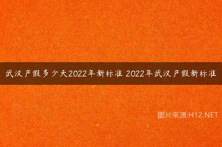 武汉产假多少天2022年新标准 2022年武汉产假新标准