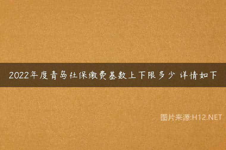 2022年度青岛社保缴费基数上下限多少 详情如下