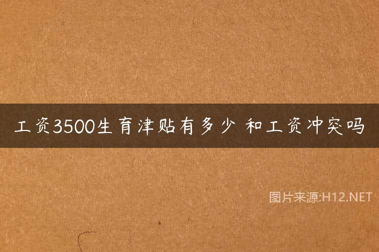 工资3500生育津贴有多少 和工资冲突吗