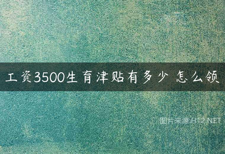 工资3500生育津贴有多少 怎么领