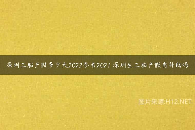 深圳三胎产假多少天2022参考2021 深圳生三胎产假有补助吗