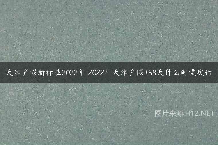 天津产假新标准2022年 2022年天津产假158天什么时候实行