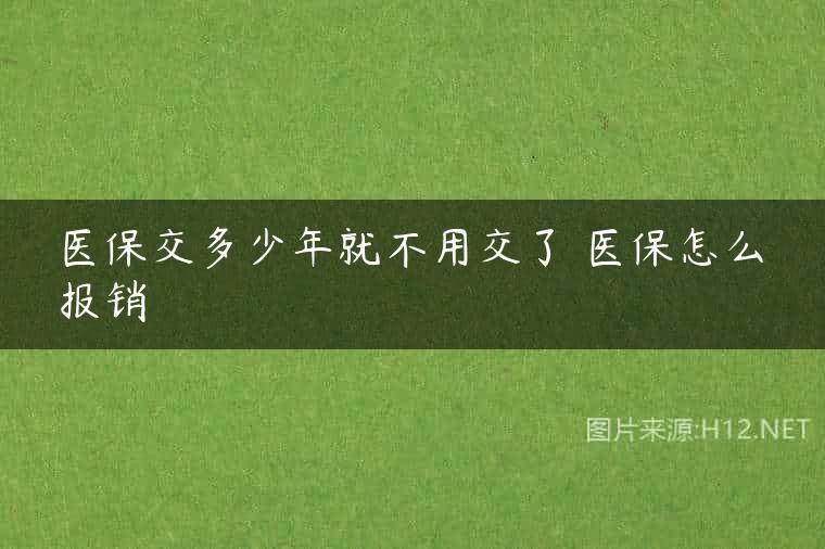 医保交多少年就不用交了 医保怎么报销