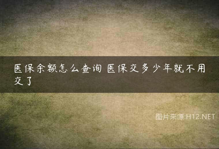 医保余额怎么查询 医保交多少年就不用交了