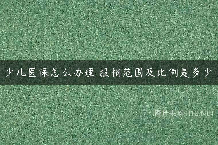 少儿医保怎么办理 报销范围及比例是多少