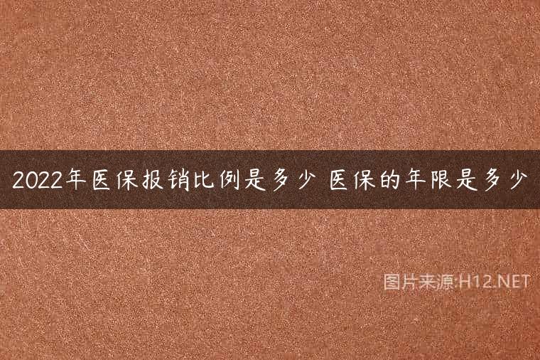 2022年医保报销比例是多少 医保的年限是多少