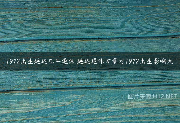 1972出生延迟几年退休 延迟退休方案对1972出生影响大