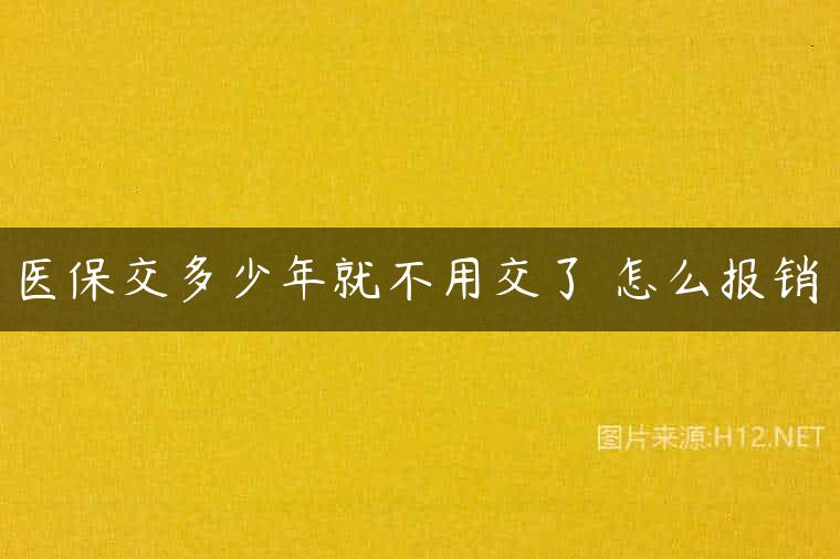 医保交多少年就不用交了 怎么报销