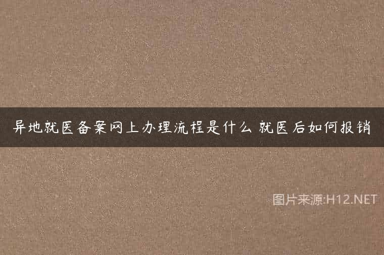 异地就医备案网上办理流程是什么 就医后如何报销