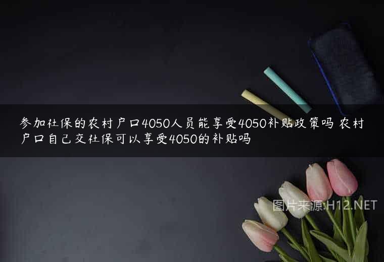 参加社保的农村户口4050人员能享受4050补贴政策吗 农村户口自己交社保可以享受4050的补贴吗