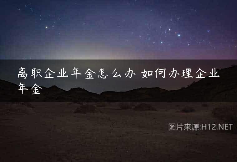 离职企业年金怎么办 如何办理企业年金
