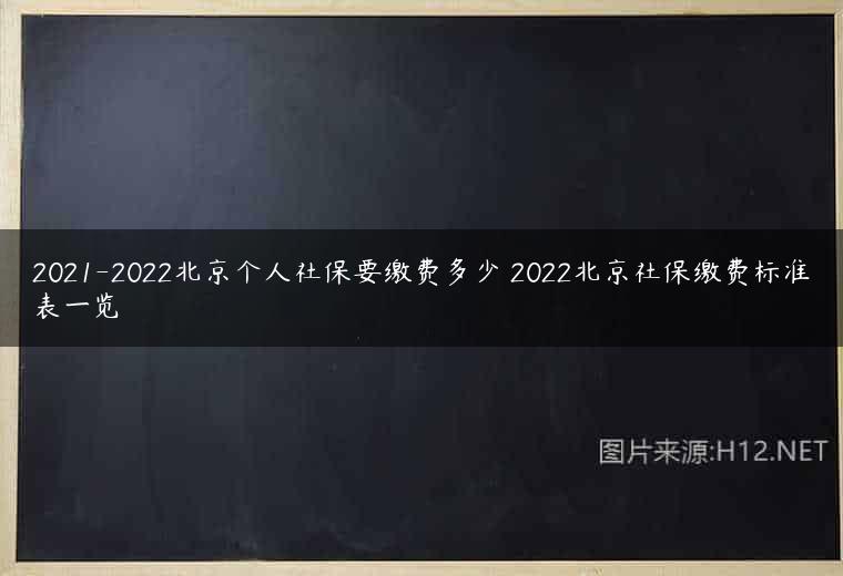 2021-2022北京个人社保要缴费多少 2022北京社保缴费标准表一览