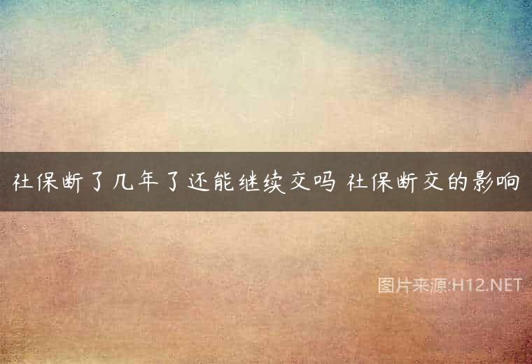 社保断了几年了还能继续交吗 社保断交的影响