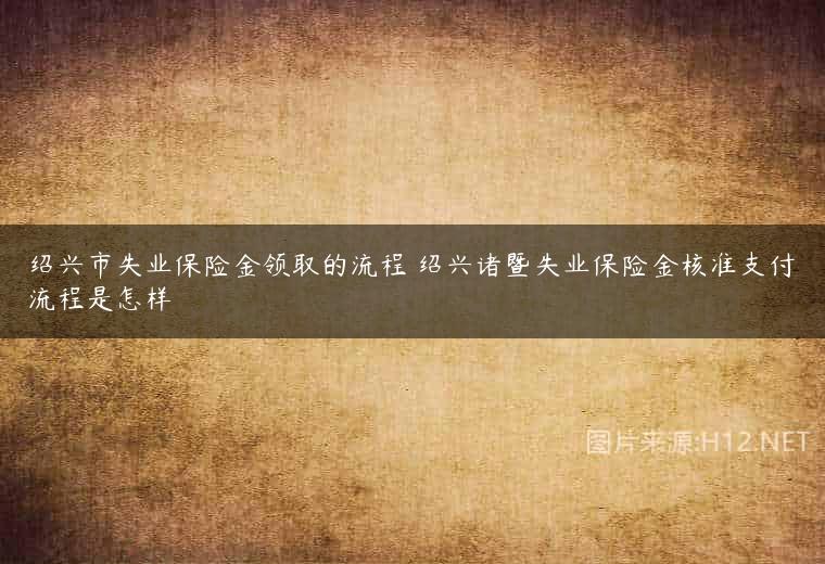 绍兴市失业保险金领取的流程 绍兴诸暨失业保险金核准支付流程是怎样