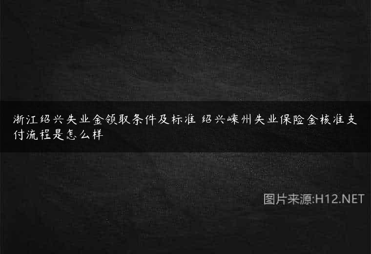 浙江绍兴失业金领取条件及标准 绍兴嵊州失业保险金核准支付流程是怎么样