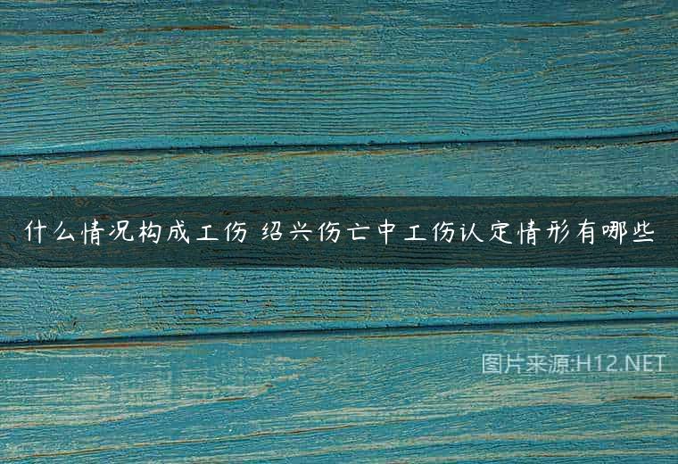 什么情况构成工伤 绍兴伤亡中工伤认定情形有哪些