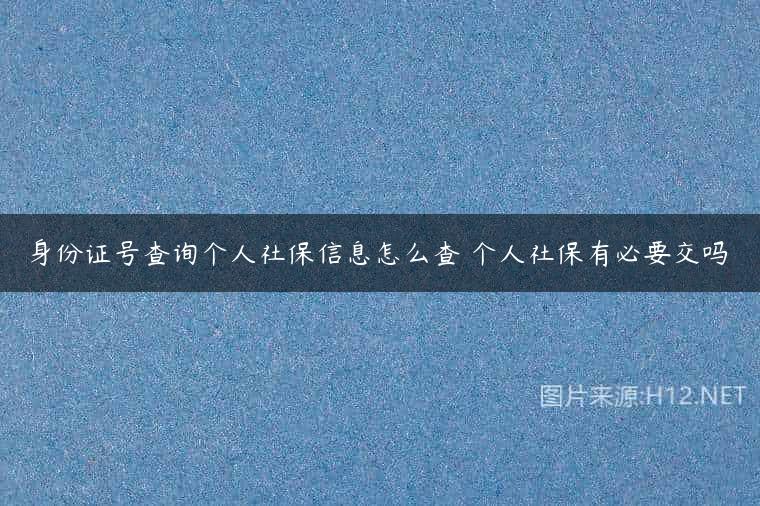 身份证号查询个人社保信息怎么查 个人社保有必要交吗