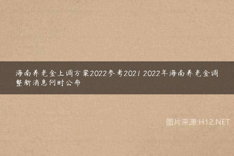 海南养老金上调方案2022参考2021 2022年海南养老金调整新消息何时公布