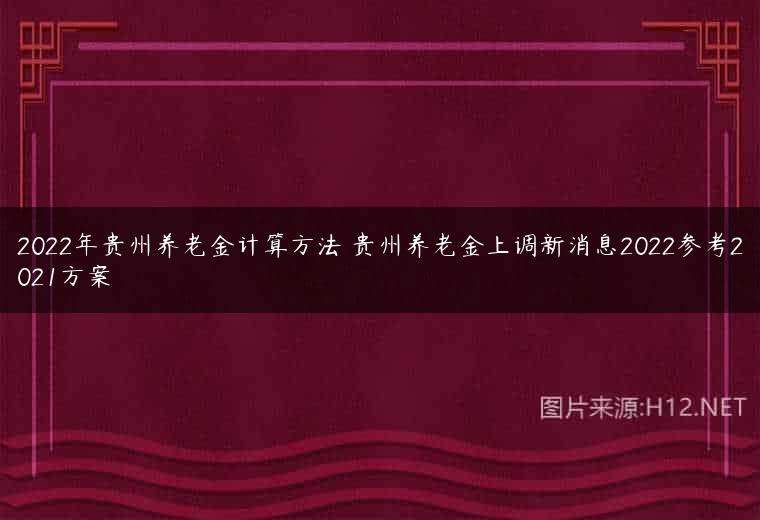 2022年贵州养老金计算方法 贵州养老金上调新消息2022参考2021方案