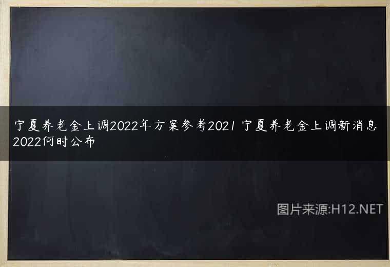 宁夏养老金上调2022年方案参考2021 宁夏养老金上调新消息2022何时公布