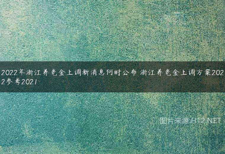 2022年浙江养老金上调新消息何时公布 浙江养老金上调方案2022参考2021