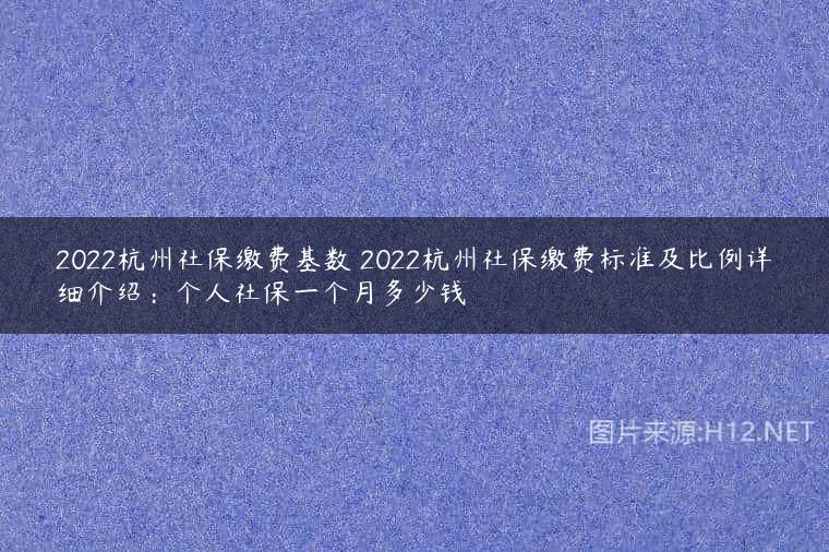 2022杭州社保缴费基数 2022杭州社保缴费标准及比例详细介绍：个人社保一个月多少钱