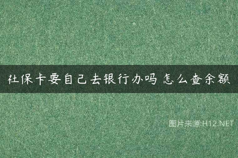 社保卡要自己去银行办吗 怎么查余额