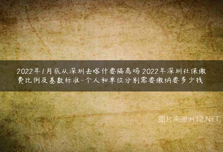 2022年1月底从深圳去喀什要隔离吗 2022年深圳社保缴费比例及基数标准-个人和单位分别需要缴纳要多少钱