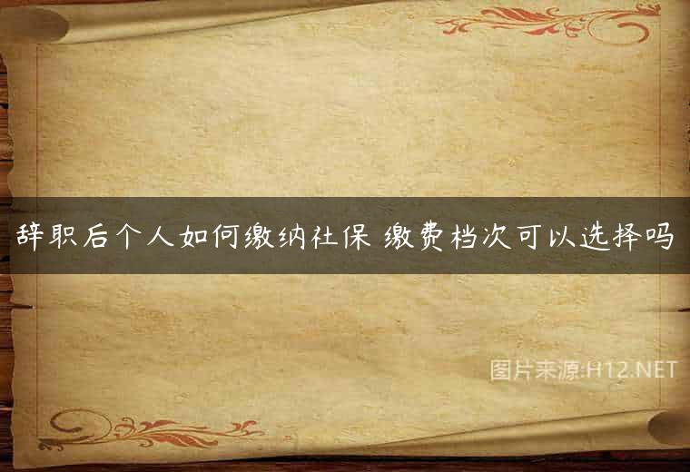 辞职后个人如何缴纳社保 缴费档次可以选择吗
