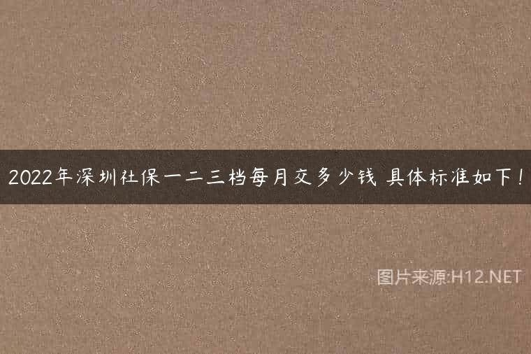 2022年深圳社保一二三档每月交多少钱 具体标准如下！
