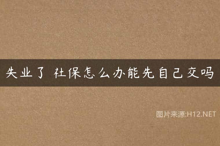 失业了 社保怎么办能先自己交吗