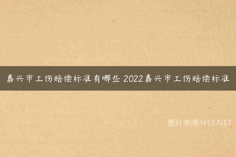 嘉兴市工伤赔偿标准有哪些 2022嘉兴市工伤赔偿标准