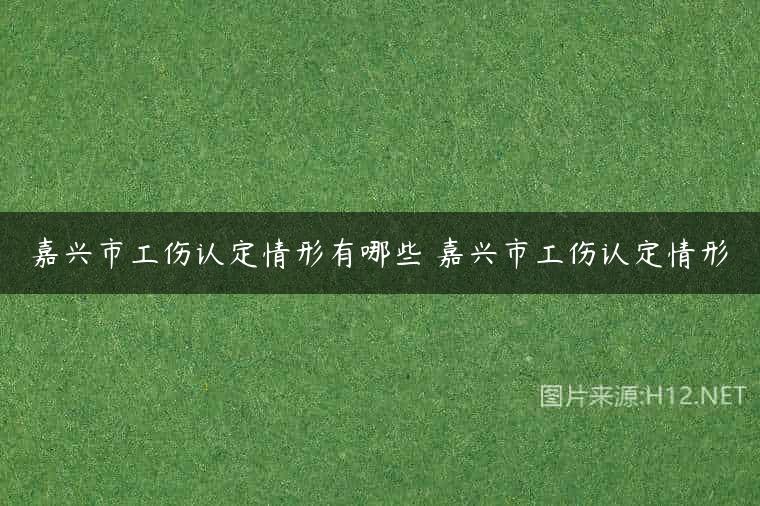 嘉兴市工伤认定情形有哪些 嘉兴市工伤认定情形