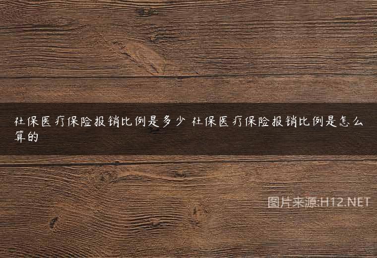 社保医疗保险报销比例是多少 社保医疗保险报销比例是怎么算的