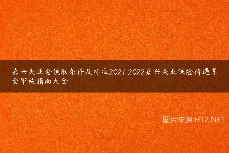 嘉兴失业金领取条件及标准2021 2022嘉兴失业保险待遇享受审核指南大全