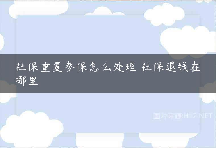 社保重复参保怎么处理 社保退钱在哪里