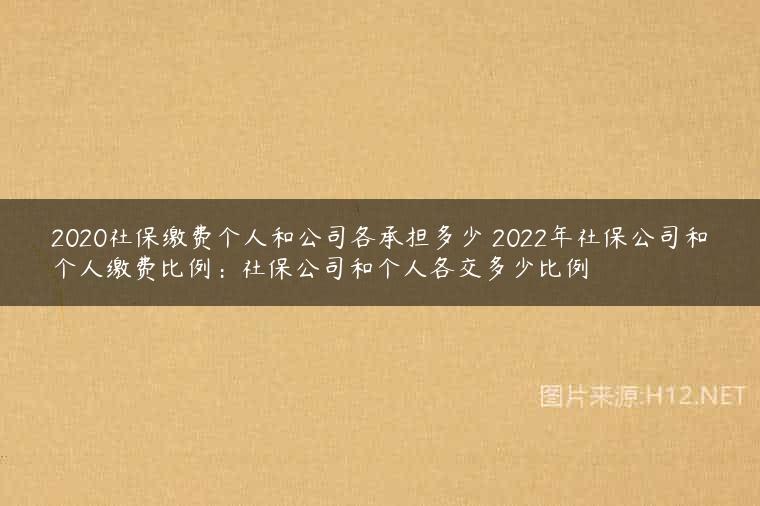 2020社保缴费个人和公司各承担多少 2022年社保公司和个人缴费比例：社保公司和个人各交多少比例
