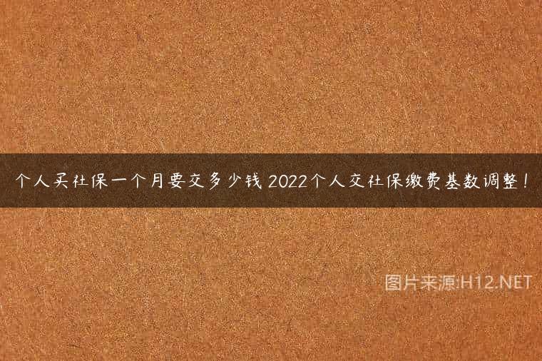 个人买社保一个月要交多少钱 2022个人交社保缴费基数调整！