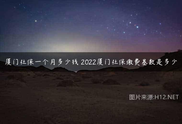 厦门社保一个月多少钱 2022厦门社保缴费基数是多少