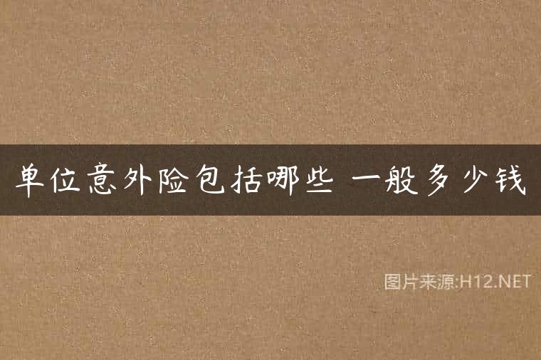 单位意外险包括哪些 一般多少钱