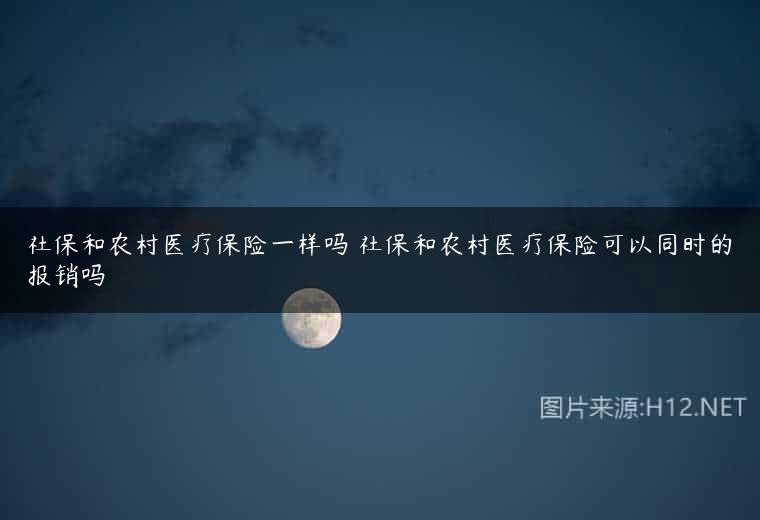 社保和农村医疗保险一样吗 社保和农村医疗保险可以同时的报销吗